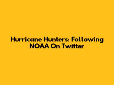 Hurricane Hunters: Following NOAA On Twitter