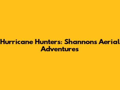 Hurricane Hunters: Shannon's Aerial Adventures