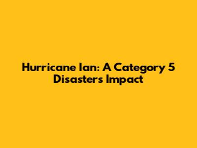 Hurricane Ian: A Category 5 Disaster's Impact
