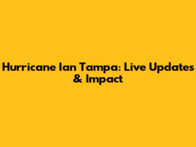 Hurricane Ian Tampa: Live Updates & Impact