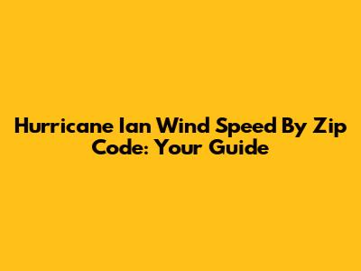 Hurricane Ian Wind Speed By Zip Code: Your Guide