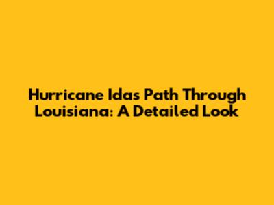 Hurricane Ida's Path Through Louisiana: A Detailed Look