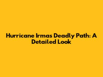 Hurricane Irma's Deadly Path: A Detailed Look