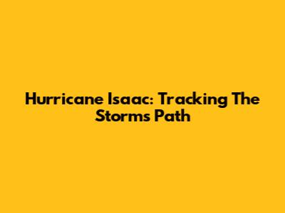 Hurricane Isaac: Tracking The Storm's Path