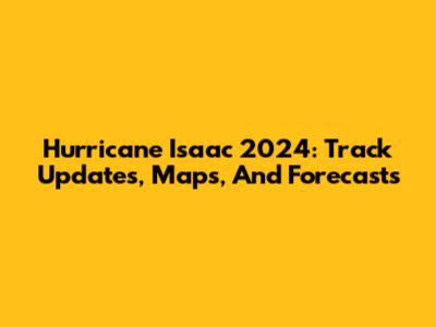 Hurricane Isaac 2024: Track Updates, Maps, And Forecasts
