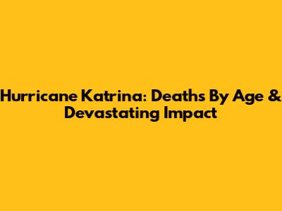 Hurricane Katrina: Deaths By Age & Devastating Impact