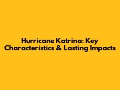 Hurricane Katrina: Key Characteristics & Lasting Impacts