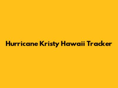 Hurricane Kristy Hawaii Tracker