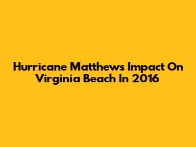 Hurricane Matthew's Impact On Virginia Beach In 2016