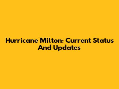 Hurricane Milton: Current Status And Updates