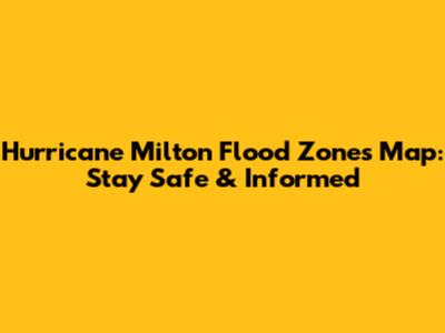 Hurricane Milton Flood Zones Map: Stay Safe & Informed