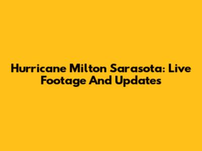 Hurricane Milton Sarasota: Live Footage And Updates