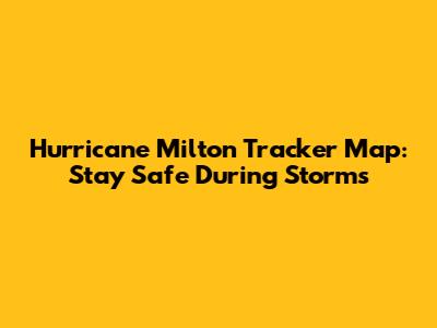 Hurricane Milton Tracker Map: Stay Safe During Storms