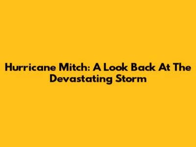 Hurricane Mitch: A Look Back At The Devastating Storm