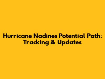 Hurricane Nadine's Potential Path: Tracking & Updates