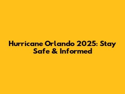 Hurricane Orlando 2025: Stay Safe & Informed