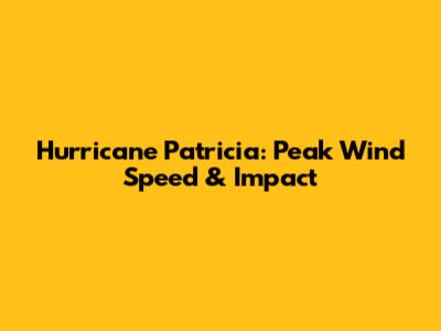 Hurricane Patricia: Peak Wind Speed & Impact