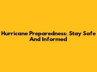 Hurricane Preparedness: Stay Safe And Informed