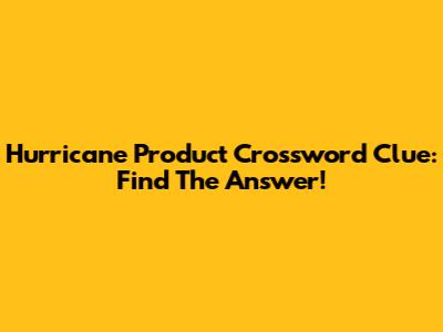 Hurricane Product Crossword Clue: Find The Answer!