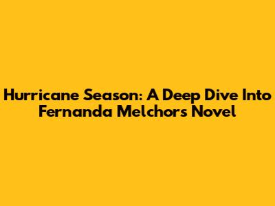 Hurricane Season: A Deep Dive Into Fernanda Melchor's Novel