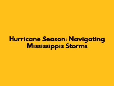 Hurricane Season: Navigating Mississippi's Storms