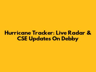 Hurricane Tracker: Live Radar & CSE Updates On Debby