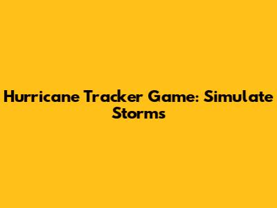 Hurricane Tracker Game: Simulate Storms