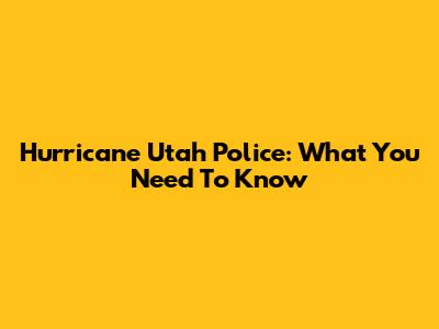 Hurricane Utah Police: What You Need To Know