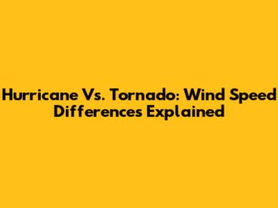 Hurricane Vs. Tornado: Wind Speed Differences Explained