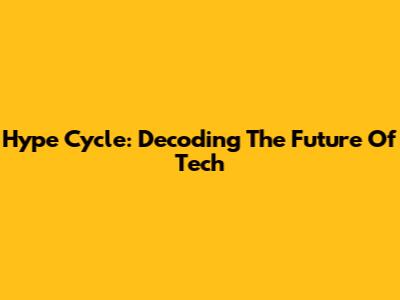 Hype Cycle: Decoding The Future Of Tech