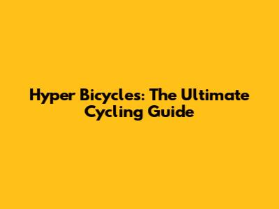 Hyper Bicycles: The Ultimate Cycling Guide