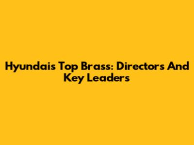 Hyundai's Top Brass: Directors And Key Leaders