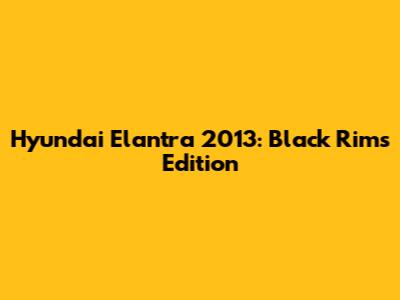 Hyundai Elantra 2013: Black Rims Edition
