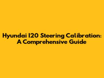 Hyundai I20 Steering Calibration: A Comprehensive Guide