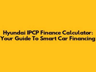 Hyundai IPCP Finance Calculator: Your Guide To Smart Car Financing