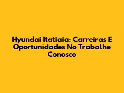 Hyundai Itatiaia: Carreiras E Oportunidades No Trabalhe Conosco