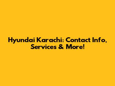 Hyundai Karachi: Contact Info, Services & More!