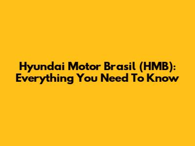 Hyundai Motor Brasil (HMB): Everything You Need To Know