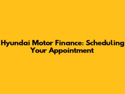 Hyundai Motor Finance: Scheduling Your Appointment