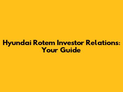 Hyundai Rotem Investor Relations: Your Guide