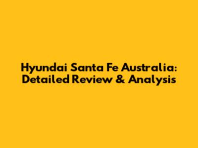 Hyundai Santa Fe Australia: Detailed Review & Analysis