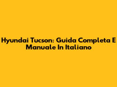 Hyundai Tucson: Guida Completa E Manuale In Italiano