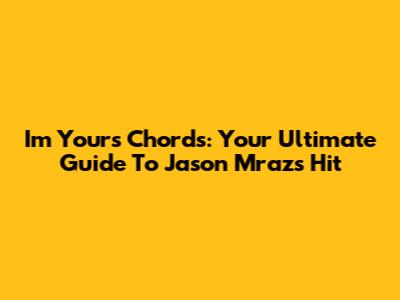 I'm Yours Chords: Your Ultimate Guide To Jason Mraz's Hit