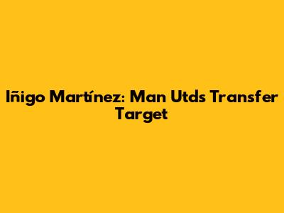Iñigo Martínez: Man Utd's Transfer Target