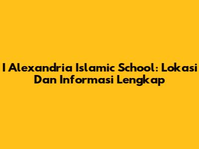 I Alexandria Islamic School: Lokasi Dan Informasi Lengkap