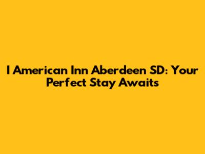 I American Inn Aberdeen SD: Your Perfect Stay Awaits