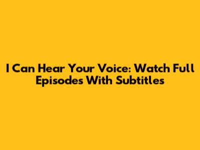 I Can Hear Your Voice: Watch Full Episodes With Subtitles