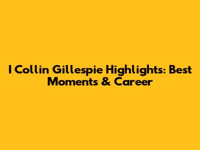I Collin Gillespie Highlights: Best Moments & Career