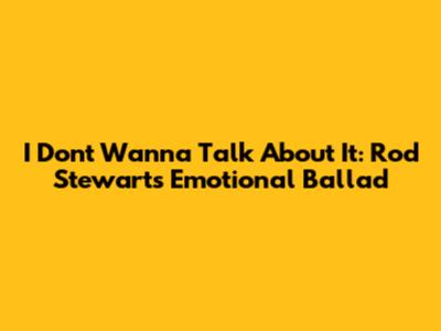 I Don't Wanna Talk About It: Rod Stewart's Emotional Ballad
