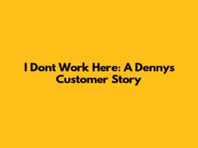 I Don't Work Here: A Denny's Customer Story